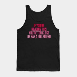 If You're Reading This You're Too Close He Has A Girlfriend Tank Top